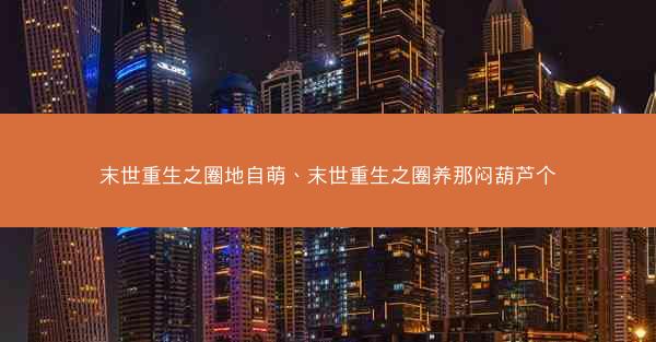 末世重生之圈地自萌、末世重生之圈养那闷葫芦个