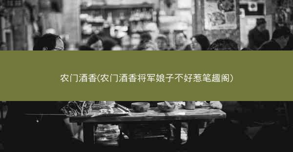 农门酒香(农门酒香将军娘子不好惹笔趣阁)