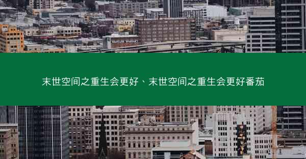 末世空间之重生会更好、末世空间之重生会更好番茄