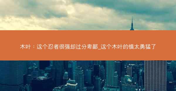 木叶：这个忍者很强却过分卑鄙_这个木叶的慎太勇猛了