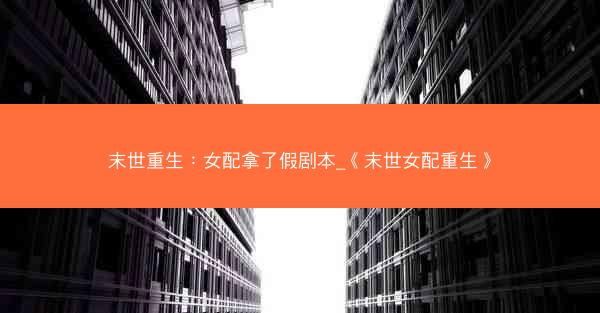 末世重生：女配拿了假剧本_《末世女配重生》