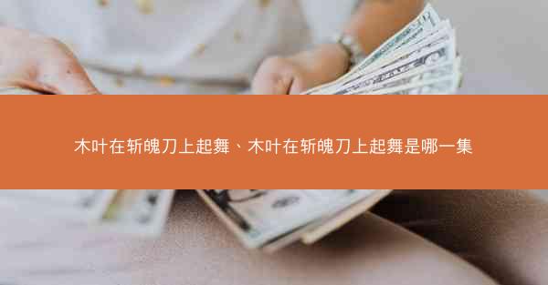 木叶在斩魄刀上起舞、木叶在斩魄刀上起舞是哪一集