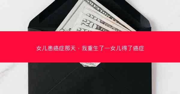 女儿患癌症那天，我重生了—女儿得了癌症