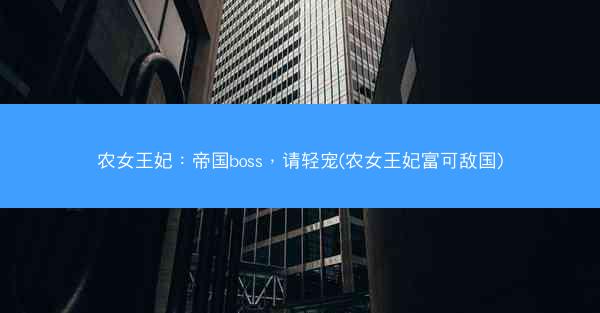 农女王妃：帝国boss，请轻宠(农女王妃富可敌国)