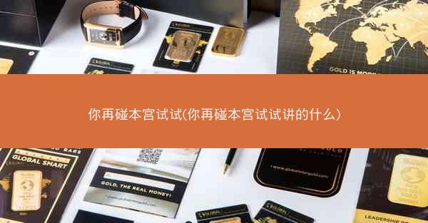 你再碰本宫试试(你再碰本宫试试讲的什么)