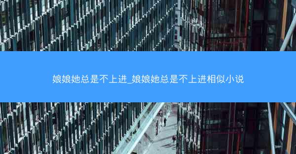娘娘她总是不上进_娘娘她总是不上进相似小说