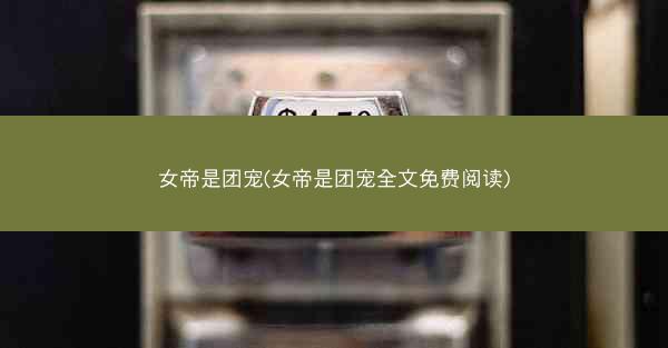 女帝是团宠(女帝是团宠全文免费阅读)