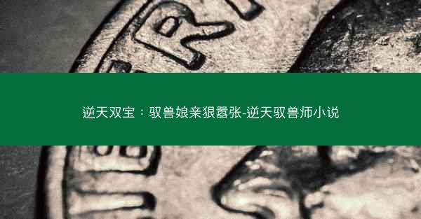逆天双宝：驭兽娘亲狠嚣张-逆天驭兽师小说