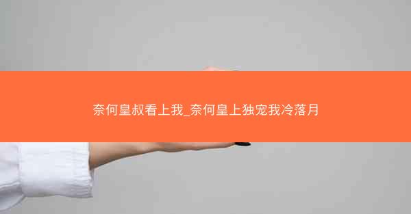 奈何皇叔看上我_奈何皇上独宠我冷落月