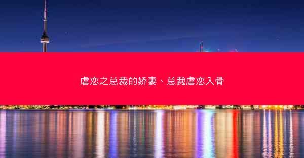 虐恋之总裁的娇妻、总裁虐恋入骨