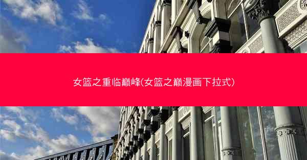 女篮之重临巅峰(女篮之巅漫画下拉式)