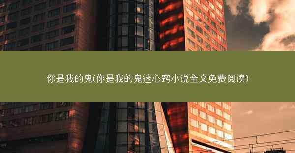 你是我的鬼(你是我的鬼迷心窍小说全文免费阅读)