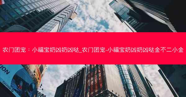 农门团宠：小福宝奶凶奶凶哒_农门团宠-小福宝奶凶奶凶哒金不二小金