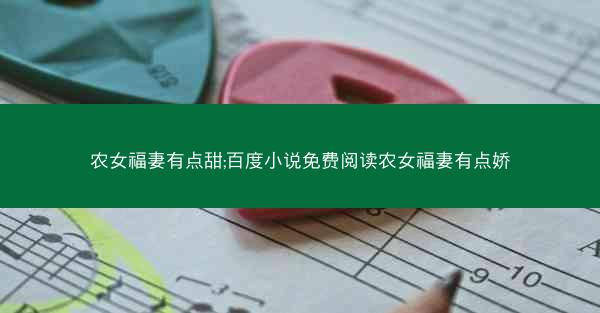 农女福妻有点甜;百度小说免费阅读农女福妻有点娇