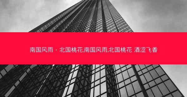南国风雨，北国桃花,南国风雨,北国桃花 酒涩飞香