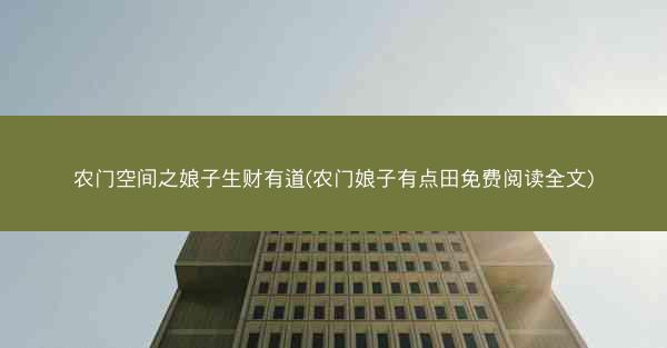 农门空间之娘子生财有道(农门娘子有点田免费阅读全文)