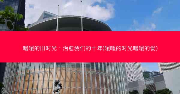 暖暖的旧时光：治愈我们的十年(暖暖的时光暖暖的爱)