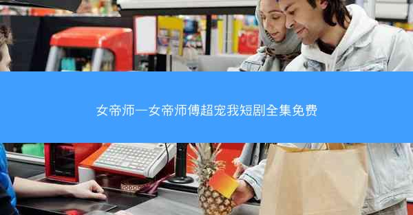 女帝师—女帝师傅超宠我短剧全集免费