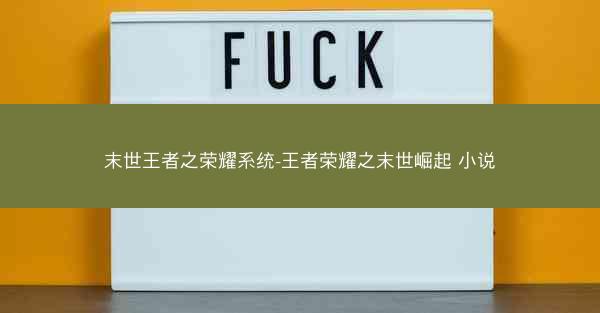 末世王者之荣耀系统-王者荣耀之末世崛起 小说