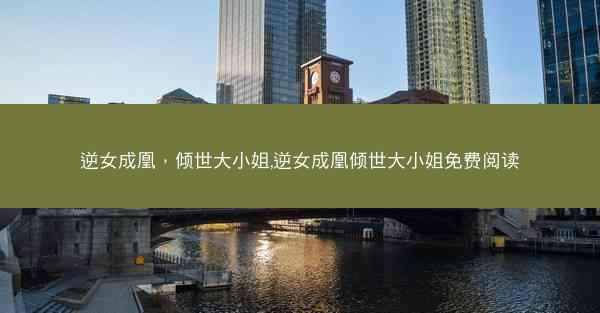 逆女成凰，倾世大小姐,逆女成凰倾世大小姐免费阅读