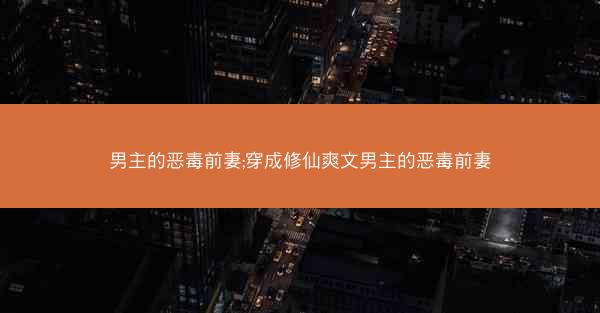 男主的恶毒前妻;穿成修仙爽文男主的恶毒前妻