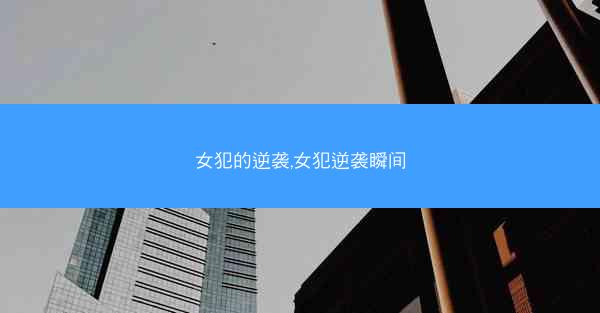 女犯的逆袭,女犯逆袭瞬间