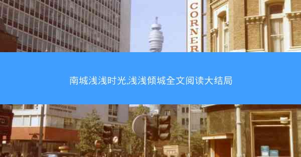 南城浅浅时光,浅浅倾城全文阅读大结局