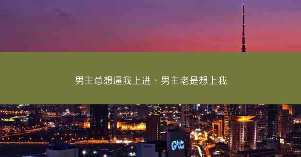 男主总想逼我上进、男主老是想上我