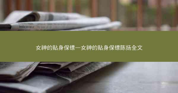 女神的贴身保镖—女神的贴身保镖陈扬全文