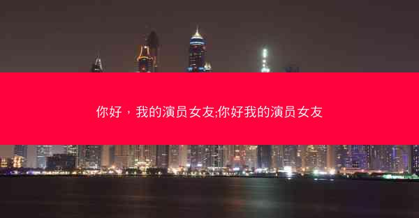 你好，我的演员女友;你好我的演员女友