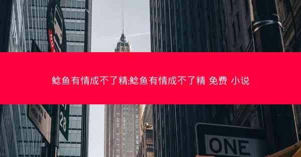鲶鱼有情成不了精;鲶鱼有情成不了精 免费 小说