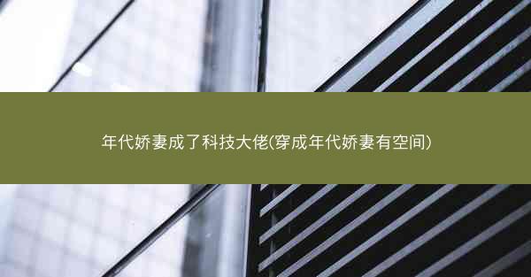 年代娇妻成了科技大佬(穿成年代娇妻有空间)