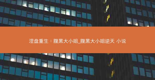 涅盘重生：腹黑大小姐_腹黑大小姐逆天 小说