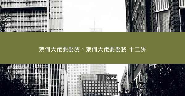 奈何大佬要娶我、奈何大佬要娶我 十三娇