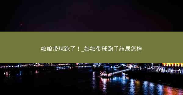 娘娘带球跑了！_娘娘带球跑了结局怎样