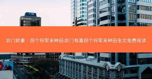 农门娇妻：拐个将军来种田;农门有喜拐个将军来种田全文免费阅读