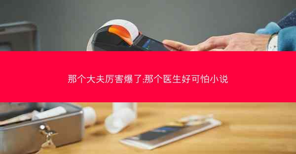 那个大夫厉害爆了;那个医生好可怕小说