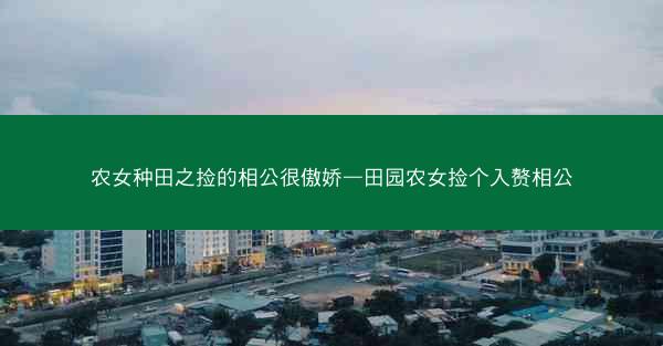 农女种田之捡的相公很傲娇—田园农女捡个入赘相公