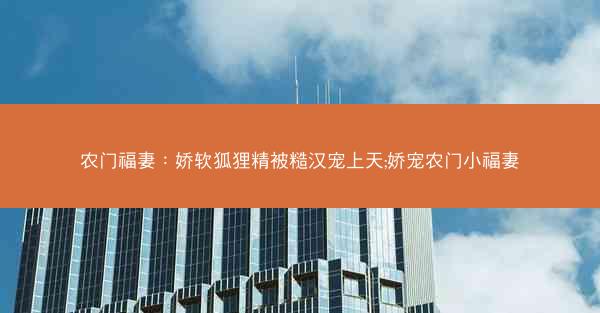 农门福妻：娇软狐狸精被糙汉宠上天;娇宠农门小福妻
