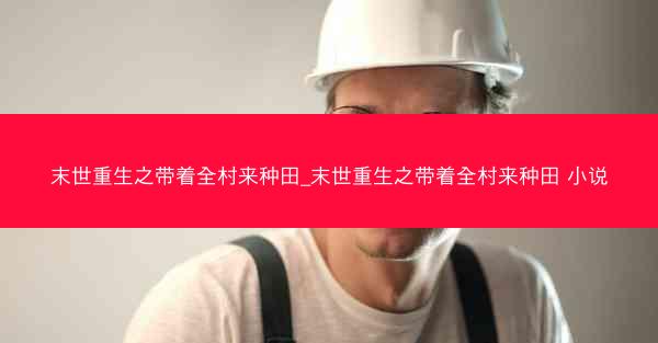末世重生之带着全村来种田_末世重生之带着全村来种田 小说 末世重生之带着全村来种田_末世重生之带着全村来种田 小说