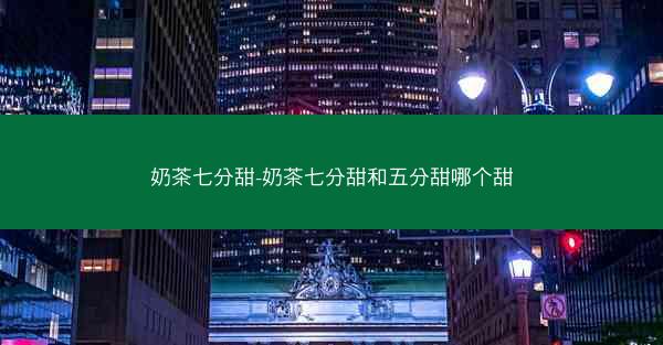 奶茶七分甜-奶茶七分甜和五分甜哪个甜