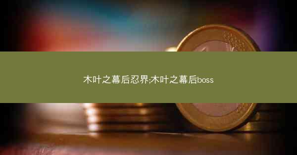 木叶之幕后忍界;木叶之幕后boss