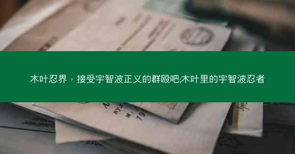 木叶忍界，接受宇智波正义的群殴吧;木叶里的宇智波忍者