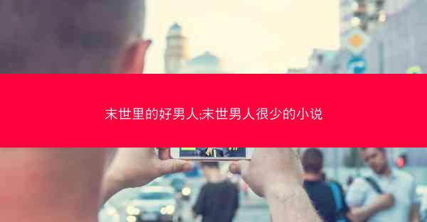 末世里的好男人;末世男人很少的小说