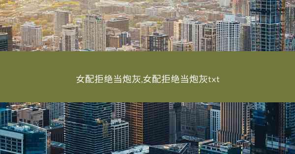 女配拒绝当炮灰,女配拒绝当炮灰txt
