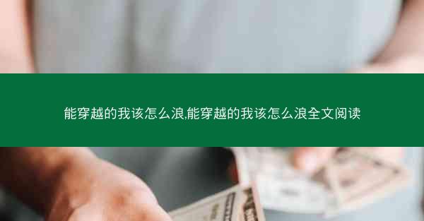 能穿越的我该怎么浪,能穿越的我该怎么浪全文阅读