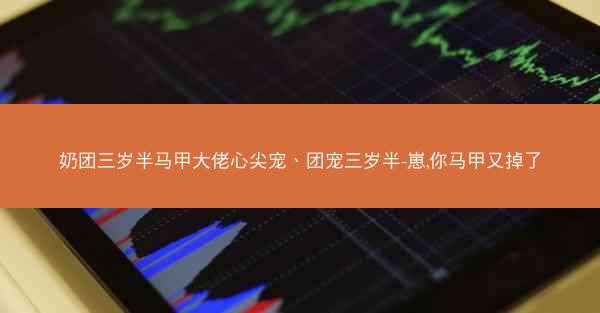 奶团三岁半马甲大佬心尖宠、团宠三岁半-崽,你马甲又掉了 奶团三岁半马甲大佬心尖宠、团宠三岁半-崽,你马甲又掉了