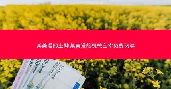 某美漫的主神,某美漫的机械主宰免费阅读 某美漫的主神,某美漫的机械主宰免费阅读
