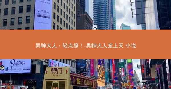 男神大人，轻点撩！-男神大人宠上天 小说
