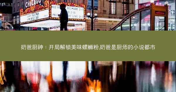 奶爸厨神：开局解锁美味螺蛳粉,奶爸是厨师的小说都市